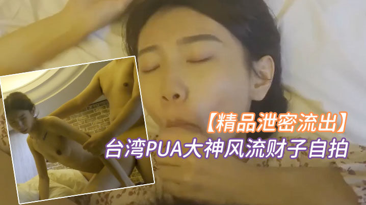 精品泄密台湾PUA大神风流财子自拍约啪超甜美萌妹.女神颜射脸上