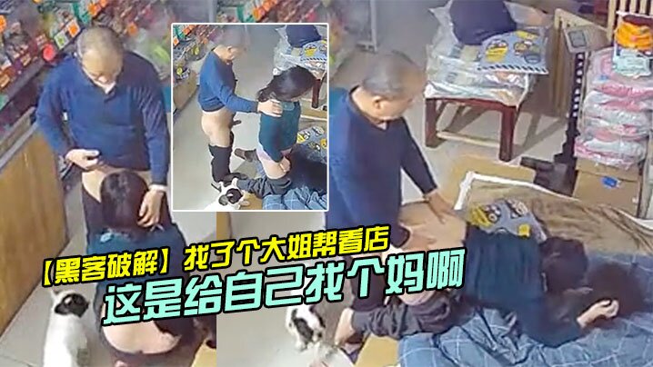 黑客破解找了个大姐帮看店_没想到每天打烊老爸都去.帮忙这是给自己找个妈啊