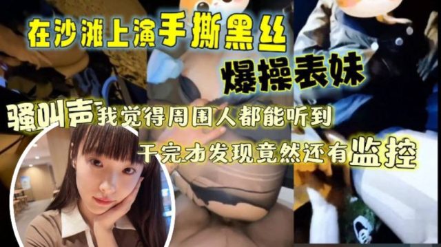 让表妹穿上那身我梦寐以求的黑丝带她再次来到沙滩上.演了一场手撕黑丝爆操表妹那叫声我觉得周围人都听到了干完才发现踏马竟然还有监控